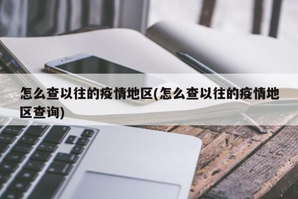 怎么查以往的疫情地区(怎么查以往的疫情地区查询)