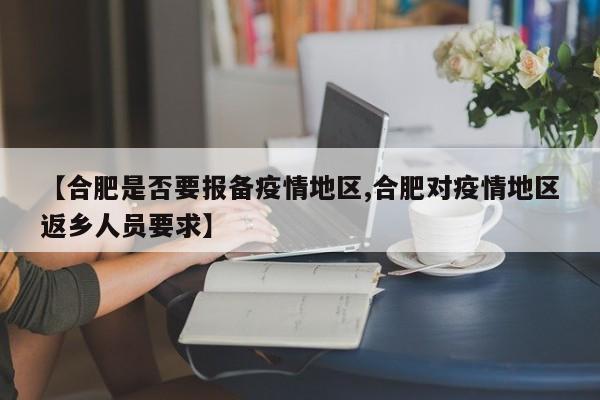 【合肥是否要报备疫情地区,合肥对疫情地区返乡人员要求】