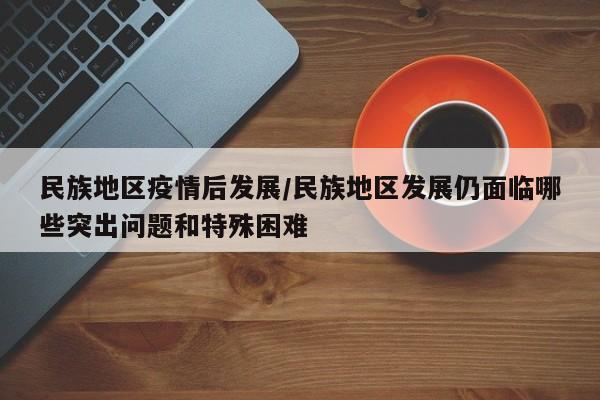 民族地区疫情后发展/民族地区发展仍面临哪些突出问题和特殊困难