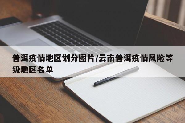 普洱疫情地区划分图片/云南普洱疫情风险等级地区名单