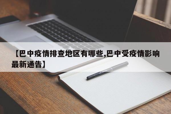 【巴中疫情排查地区有哪些,巴中受疫情影响最新通告】